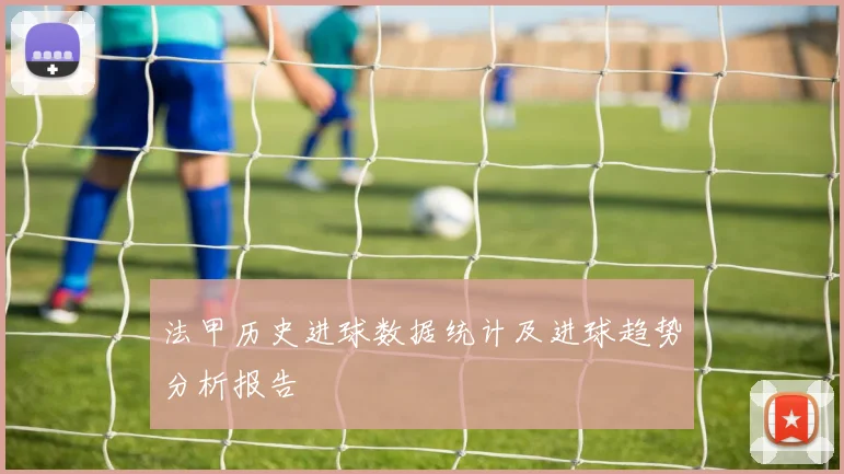 法甲历史进球数据统计及进球趋势分析报告