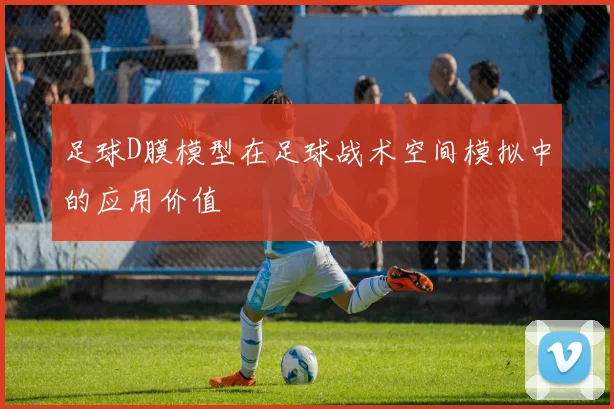 足球D膜模型在足球战术空间模拟中的应用价值