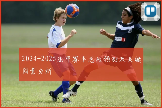 2024-2025法甲赛季总结预测及关键因素分析