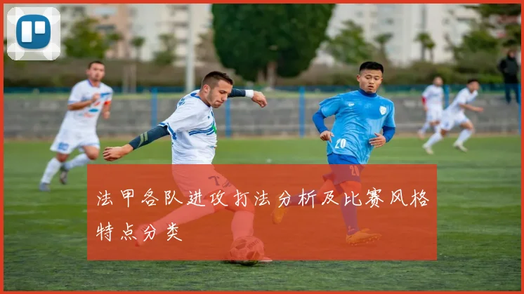法甲各队进攻打法分析及比赛风格特点分类
