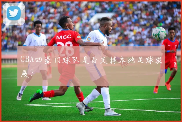 CBA四豪门球队是否支持本地足球发展？