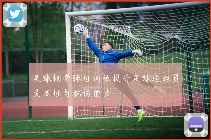 足球韧带弹性训练提升足球运动员灵活性与抗伤能力