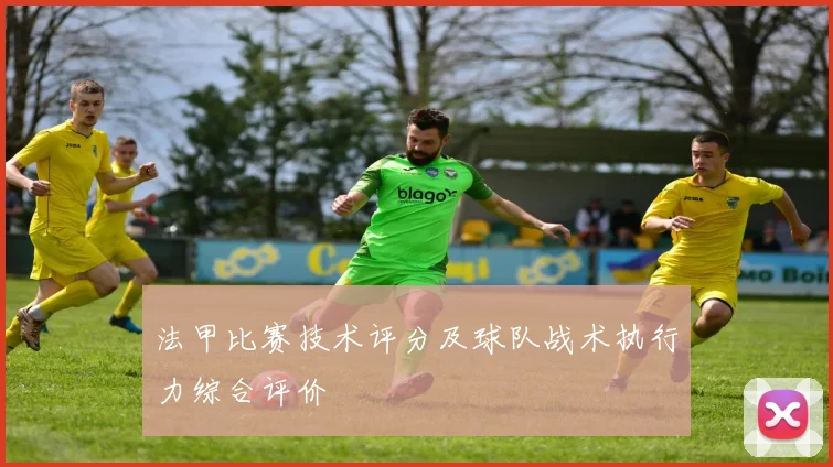 法甲比赛技术评分及球队战术执行力综合评价