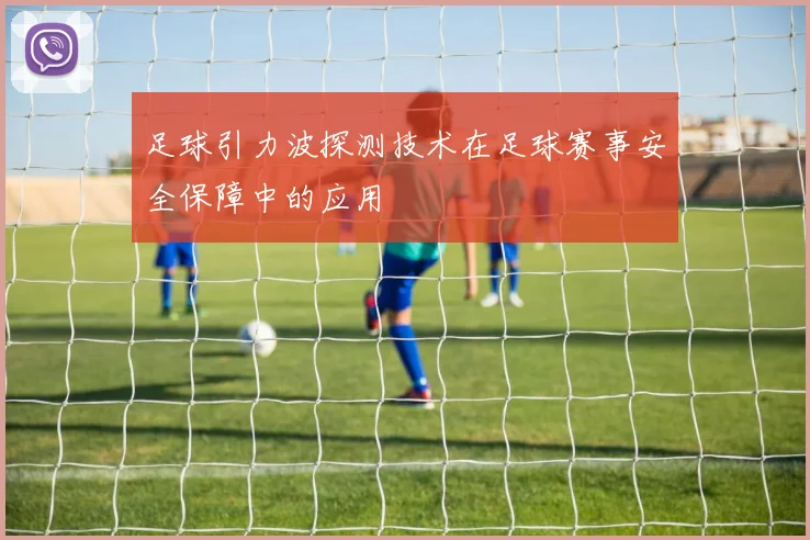 足球引力波探测技术在足球赛事安全保障中的应用